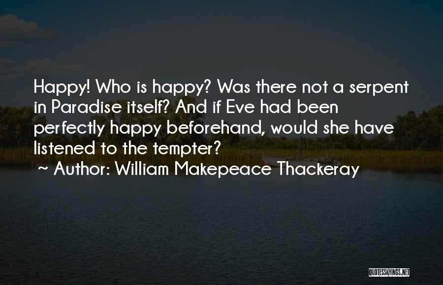 William Makepeace Thackeray Quotes: Happy! Who Is Happy? Was There Not A Serpent In Paradise Itself? And If Eve Had Been Perfectly Happy Beforehand,