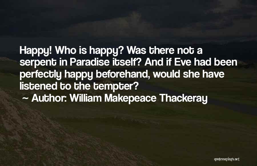 William Makepeace Thackeray Quotes: Happy! Who Is Happy? Was There Not A Serpent In Paradise Itself? And If Eve Had Been Perfectly Happy Beforehand,