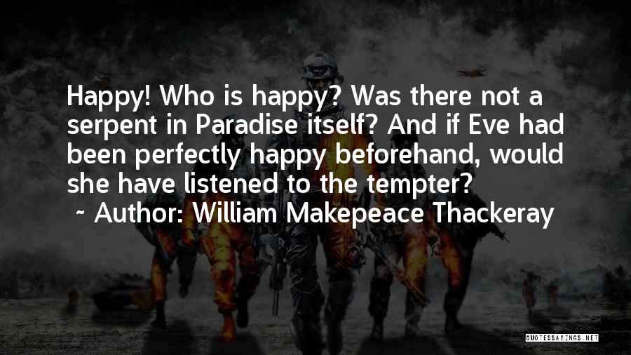 William Makepeace Thackeray Quotes: Happy! Who Is Happy? Was There Not A Serpent In Paradise Itself? And If Eve Had Been Perfectly Happy Beforehand,