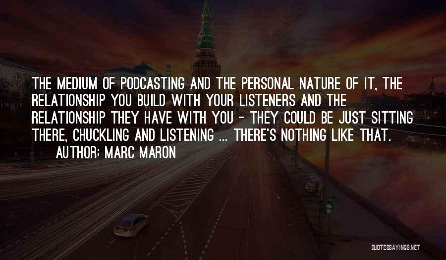Marc Maron Quotes: The Medium Of Podcasting And The Personal Nature Of It, The Relationship You Build With Your Listeners And The Relationship