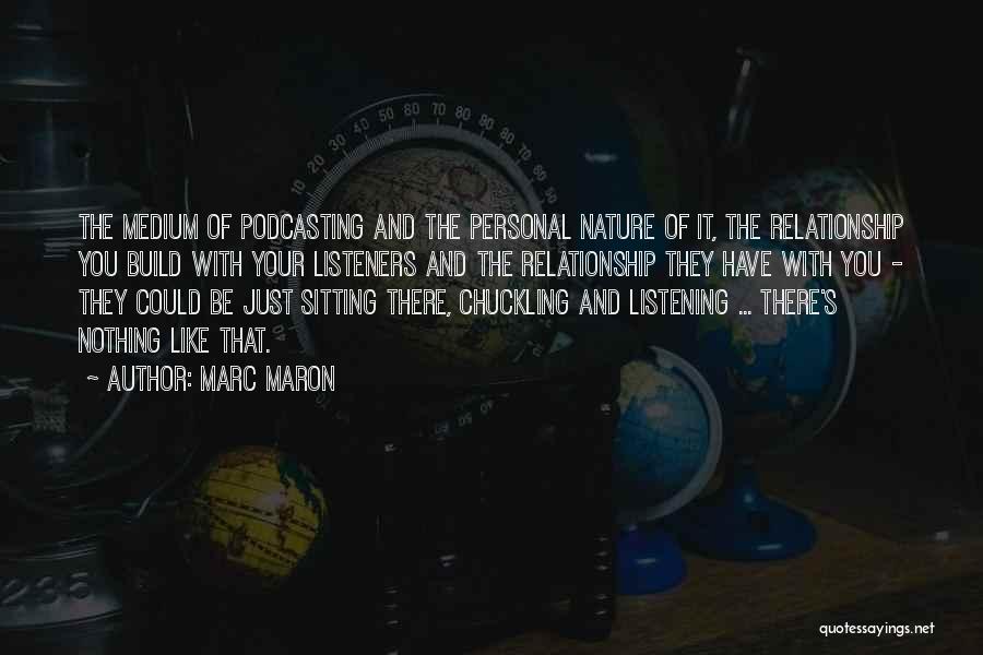 Marc Maron Quotes: The Medium Of Podcasting And The Personal Nature Of It, The Relationship You Build With Your Listeners And The Relationship