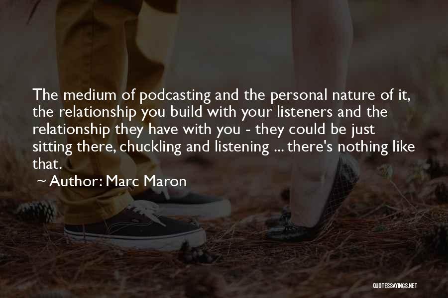 Marc Maron Quotes: The Medium Of Podcasting And The Personal Nature Of It, The Relationship You Build With Your Listeners And The Relationship