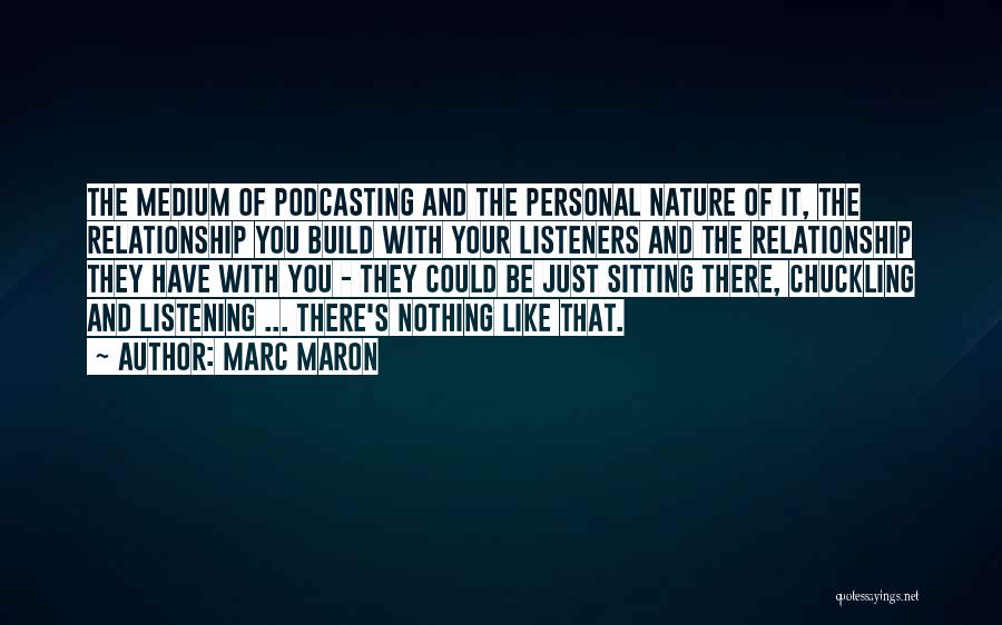 Marc Maron Quotes: The Medium Of Podcasting And The Personal Nature Of It, The Relationship You Build With Your Listeners And The Relationship