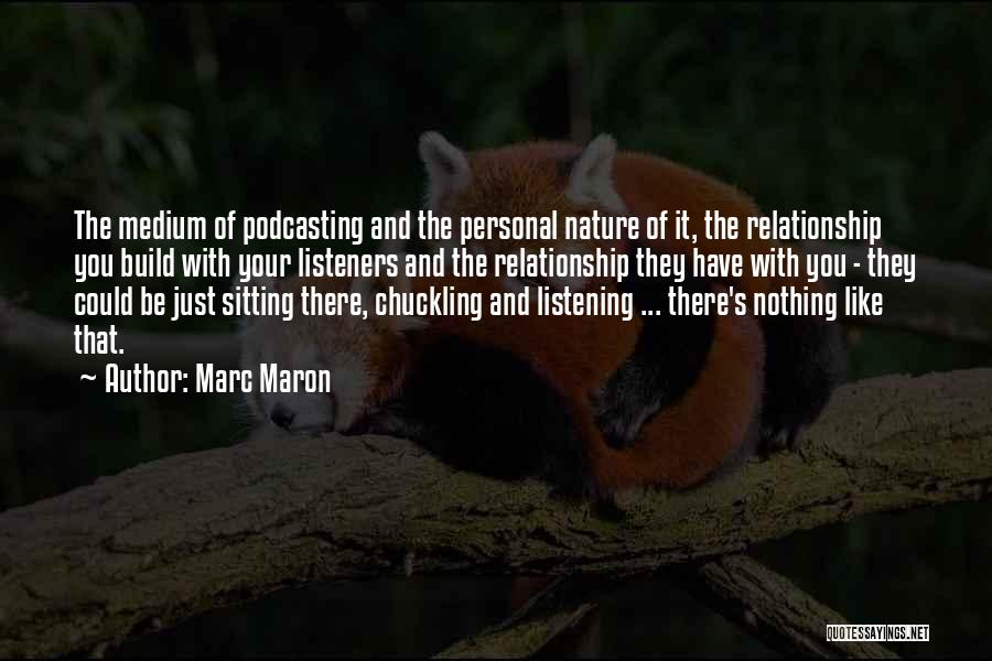 Marc Maron Quotes: The Medium Of Podcasting And The Personal Nature Of It, The Relationship You Build With Your Listeners And The Relationship