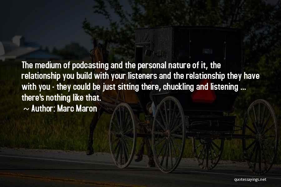 Marc Maron Quotes: The Medium Of Podcasting And The Personal Nature Of It, The Relationship You Build With Your Listeners And The Relationship