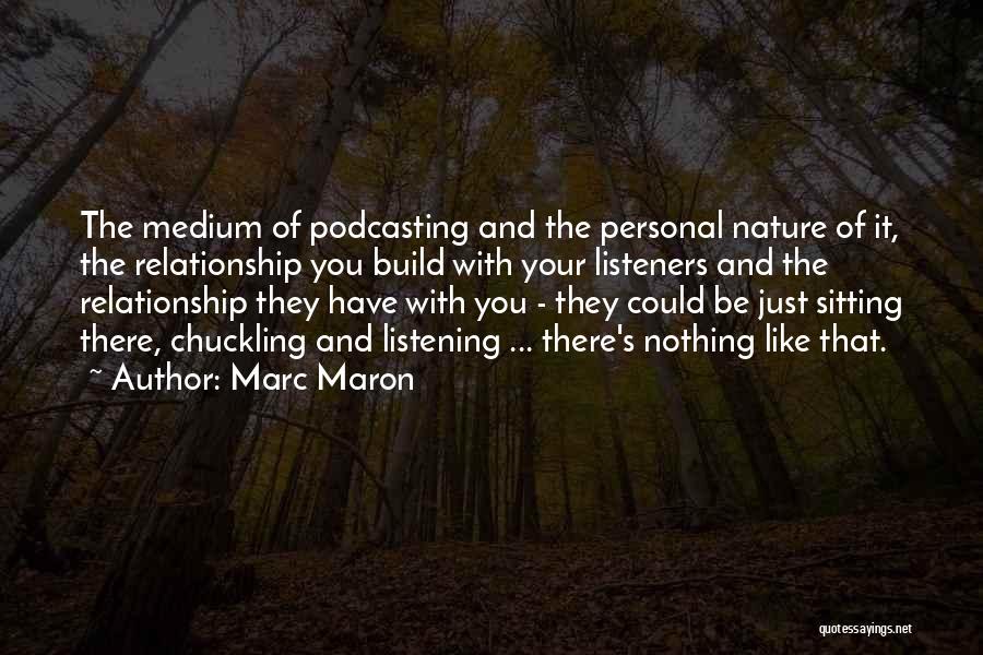 Marc Maron Quotes: The Medium Of Podcasting And The Personal Nature Of It, The Relationship You Build With Your Listeners And The Relationship