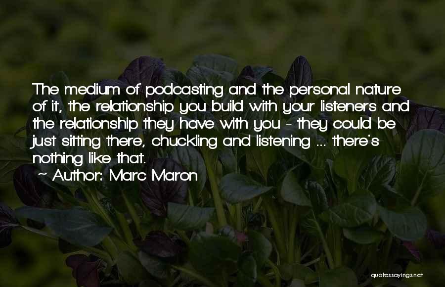 Marc Maron Quotes: The Medium Of Podcasting And The Personal Nature Of It, The Relationship You Build With Your Listeners And The Relationship