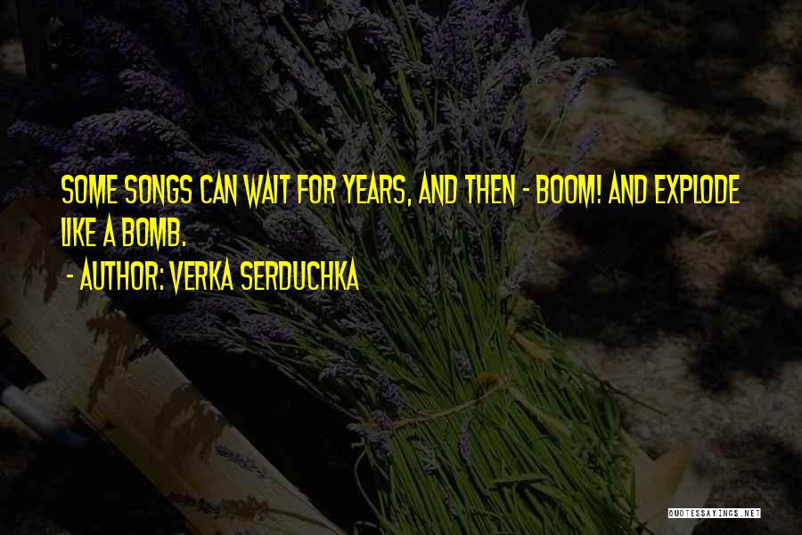 Verka Serduchka Quotes: Some Songs Can Wait For Years, And Then - Boom! And Explode Like A Bomb.