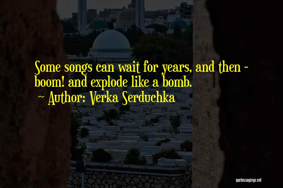 Verka Serduchka Quotes: Some Songs Can Wait For Years, And Then - Boom! And Explode Like A Bomb.