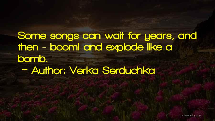 Verka Serduchka Quotes: Some Songs Can Wait For Years, And Then - Boom! And Explode Like A Bomb.