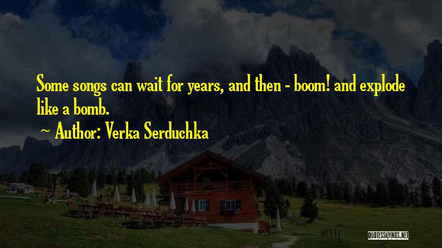 Verka Serduchka Quotes: Some Songs Can Wait For Years, And Then - Boom! And Explode Like A Bomb.