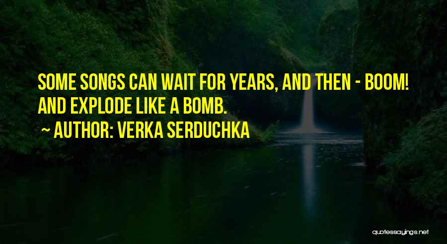 Verka Serduchka Quotes: Some Songs Can Wait For Years, And Then - Boom! And Explode Like A Bomb.