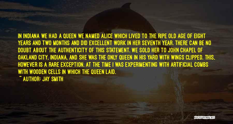 Jay Smith Quotes: In Indiana We Had A Queen We Named Alice Which Lived To The Ripe Old Age Of Eight Years And
