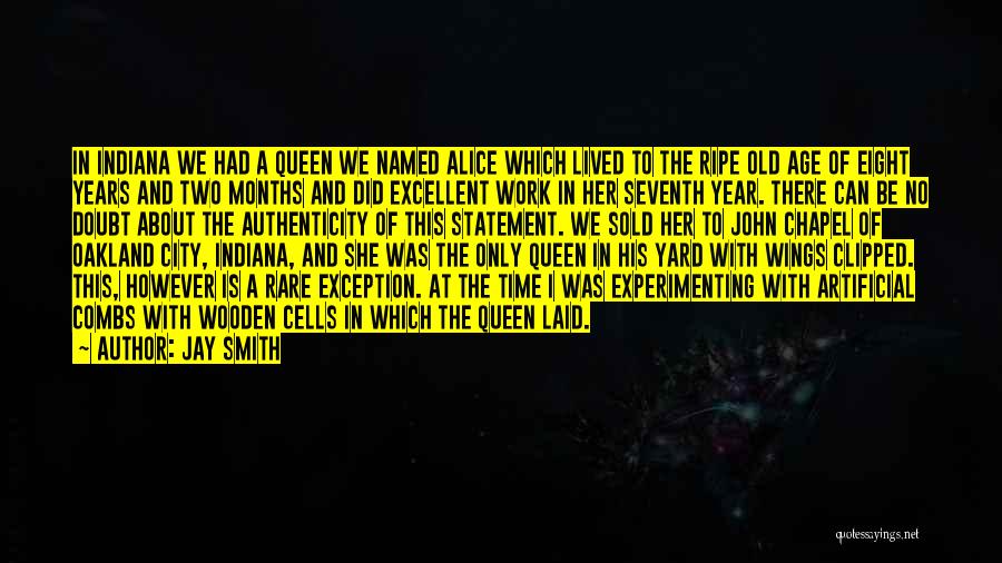 Jay Smith Quotes: In Indiana We Had A Queen We Named Alice Which Lived To The Ripe Old Age Of Eight Years And