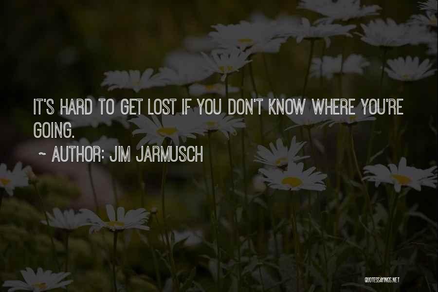 Jim Jarmusch Quotes: It's Hard To Get Lost If You Don't Know Where You're Going.