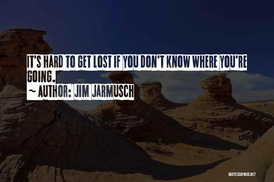 Jim Jarmusch Quotes: It's Hard To Get Lost If You Don't Know Where You're Going.