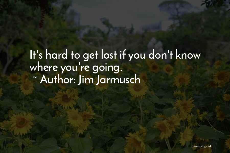 Jim Jarmusch Quotes: It's Hard To Get Lost If You Don't Know Where You're Going.