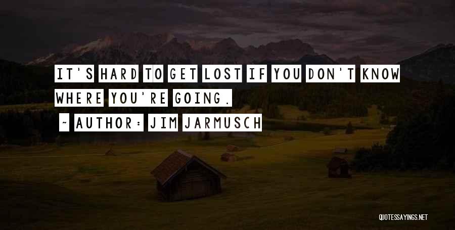 Jim Jarmusch Quotes: It's Hard To Get Lost If You Don't Know Where You're Going.