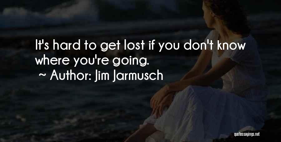 Jim Jarmusch Quotes: It's Hard To Get Lost If You Don't Know Where You're Going.