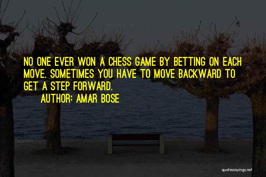 Amar Bose Quotes: No One Ever Won A Chess Game By Betting On Each Move. Sometimes You Have To Move Backward To Get