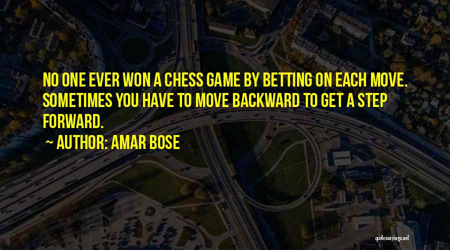 Amar Bose Quotes: No One Ever Won A Chess Game By Betting On Each Move. Sometimes You Have To Move Backward To Get