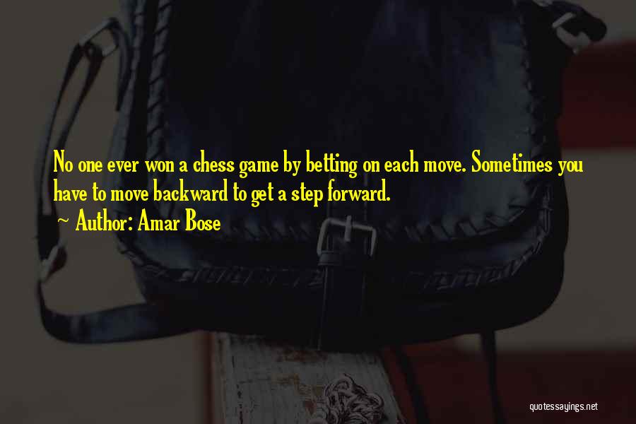 Amar Bose Quotes: No One Ever Won A Chess Game By Betting On Each Move. Sometimes You Have To Move Backward To Get