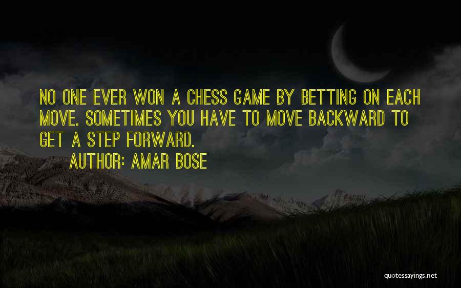 Amar Bose Quotes: No One Ever Won A Chess Game By Betting On Each Move. Sometimes You Have To Move Backward To Get