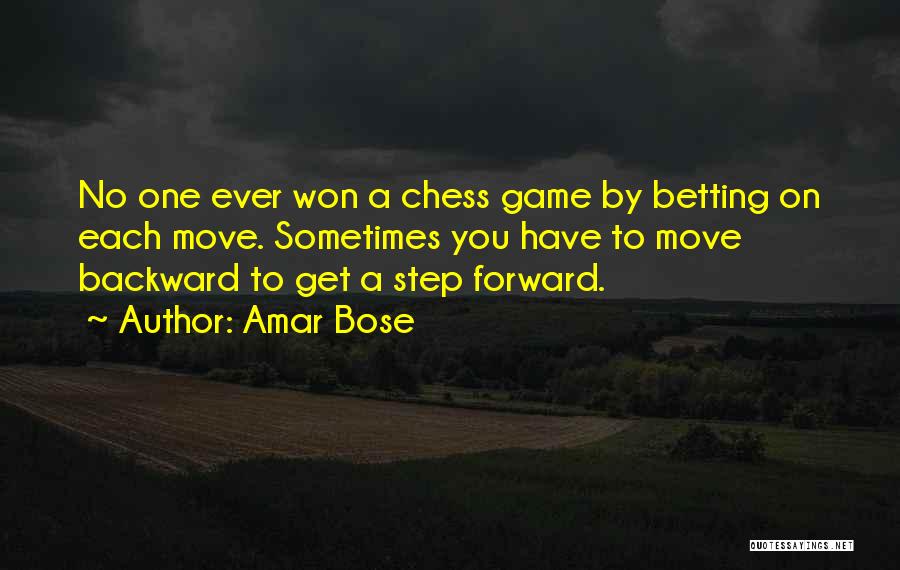 Amar Bose Quotes: No One Ever Won A Chess Game By Betting On Each Move. Sometimes You Have To Move Backward To Get