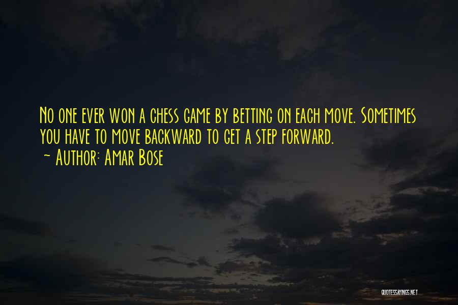 Amar Bose Quotes: No One Ever Won A Chess Game By Betting On Each Move. Sometimes You Have To Move Backward To Get