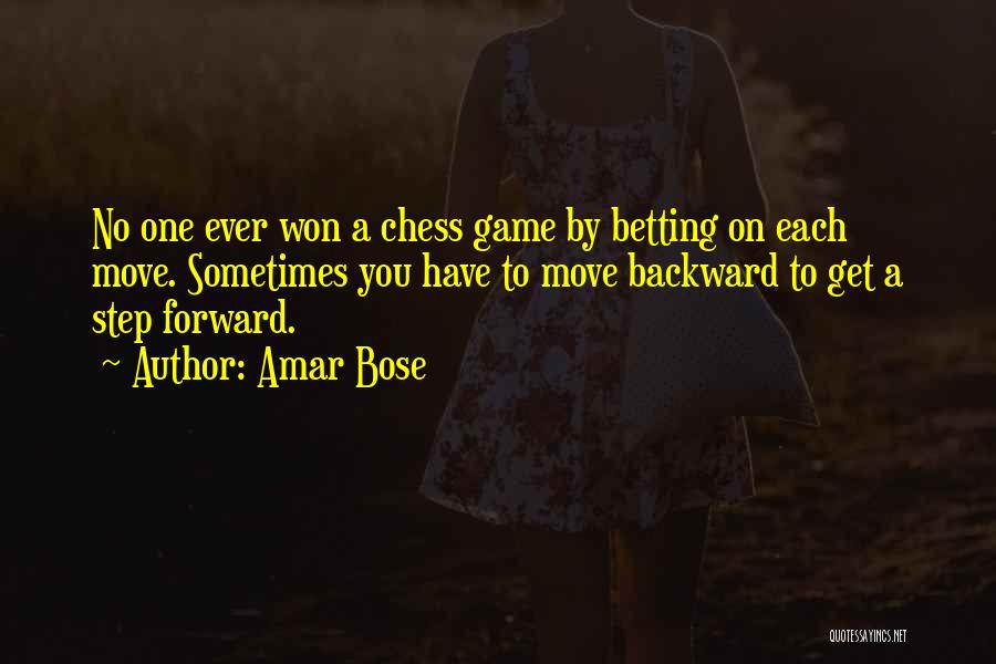 Amar Bose Quotes: No One Ever Won A Chess Game By Betting On Each Move. Sometimes You Have To Move Backward To Get