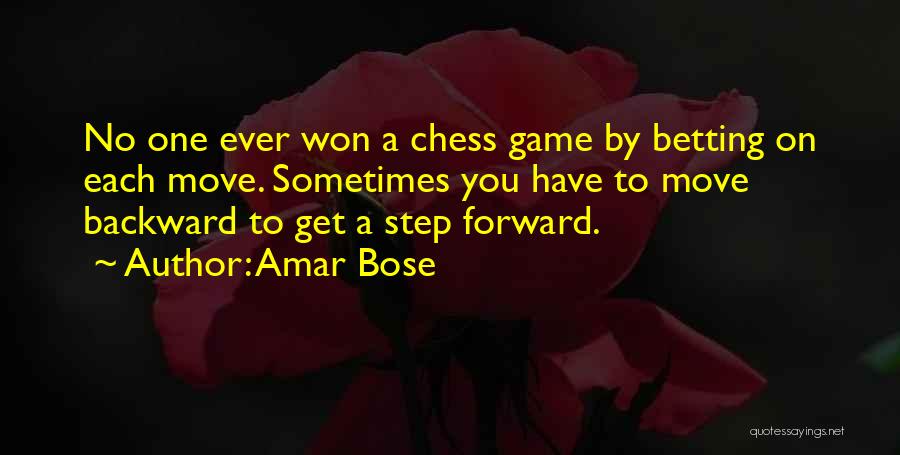 Amar Bose Quotes: No One Ever Won A Chess Game By Betting On Each Move. Sometimes You Have To Move Backward To Get