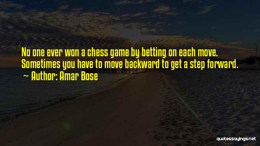 Amar Bose Quotes: No One Ever Won A Chess Game By Betting On Each Move. Sometimes You Have To Move Backward To Get