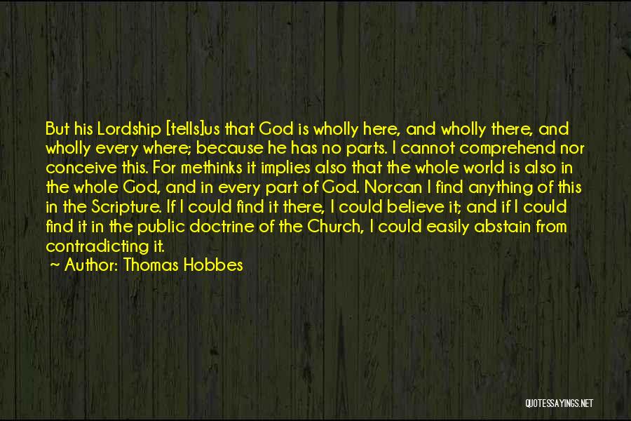 Thomas Hobbes Quotes: But His Lordship [tells]us That God Is Wholly Here, And Wholly There, And Wholly Every Where; Because He Has No