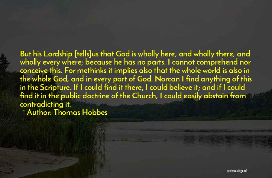 Thomas Hobbes Quotes: But His Lordship [tells]us That God Is Wholly Here, And Wholly There, And Wholly Every Where; Because He Has No