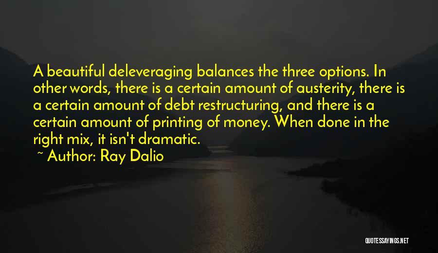Ray Dalio Quotes: A Beautiful Deleveraging Balances The Three Options. In Other Words, There Is A Certain Amount Of Austerity, There Is A
