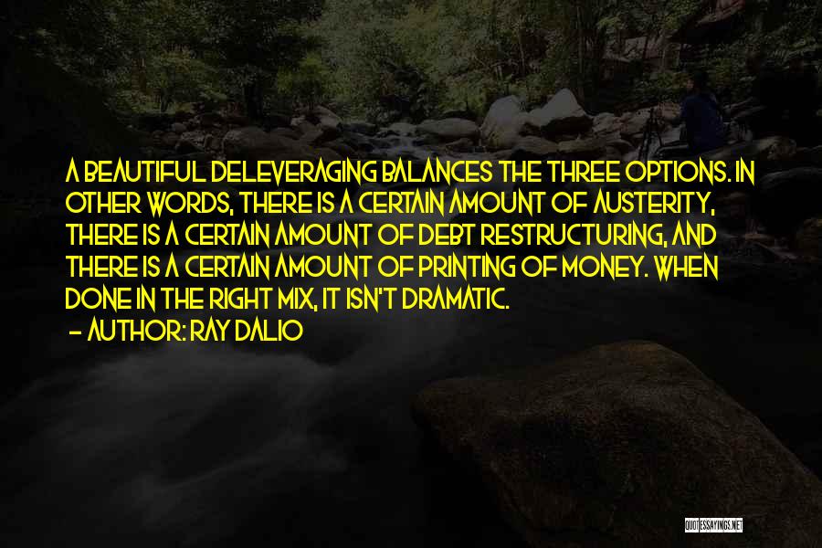 Ray Dalio Quotes: A Beautiful Deleveraging Balances The Three Options. In Other Words, There Is A Certain Amount Of Austerity, There Is A