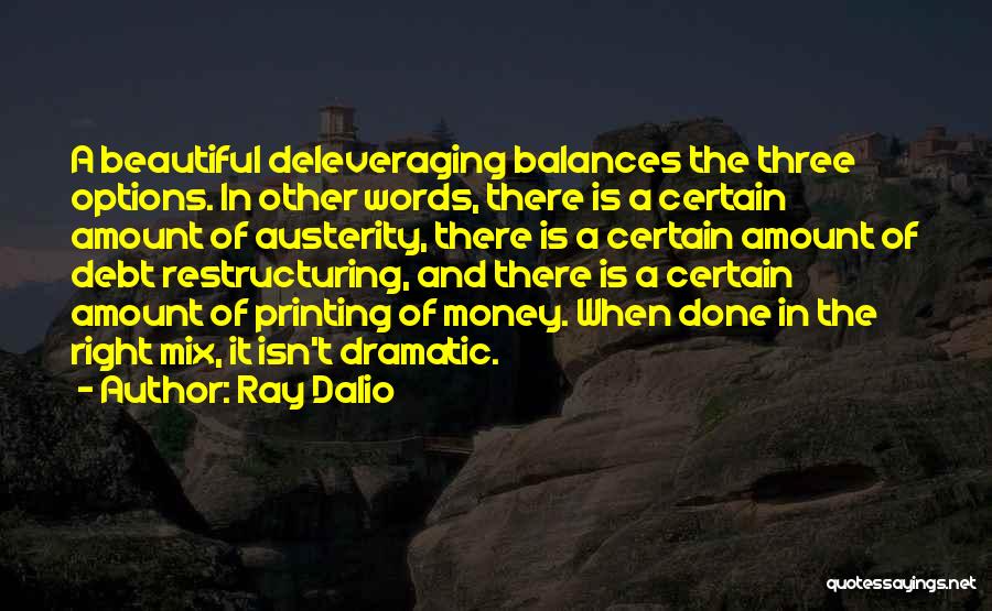 Ray Dalio Quotes: A Beautiful Deleveraging Balances The Three Options. In Other Words, There Is A Certain Amount Of Austerity, There Is A