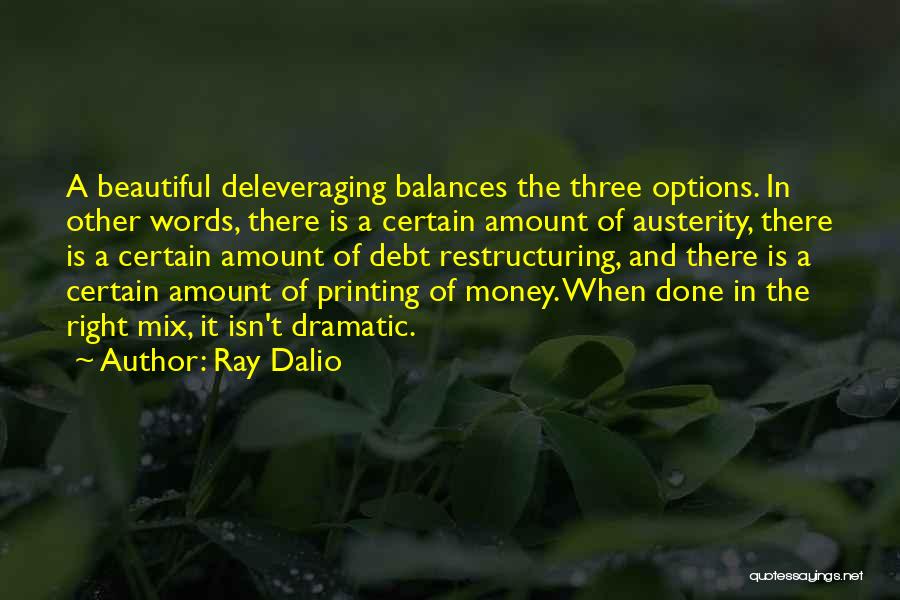 Ray Dalio Quotes: A Beautiful Deleveraging Balances The Three Options. In Other Words, There Is A Certain Amount Of Austerity, There Is A