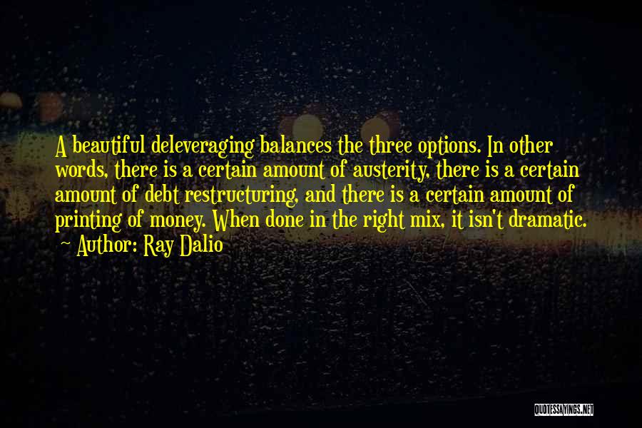 Ray Dalio Quotes: A Beautiful Deleveraging Balances The Three Options. In Other Words, There Is A Certain Amount Of Austerity, There Is A