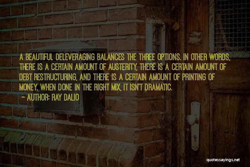 Ray Dalio Quotes: A Beautiful Deleveraging Balances The Three Options. In Other Words, There Is A Certain Amount Of Austerity, There Is A