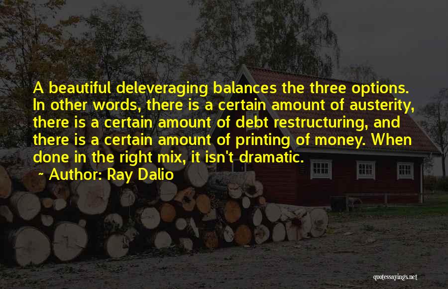 Ray Dalio Quotes: A Beautiful Deleveraging Balances The Three Options. In Other Words, There Is A Certain Amount Of Austerity, There Is A