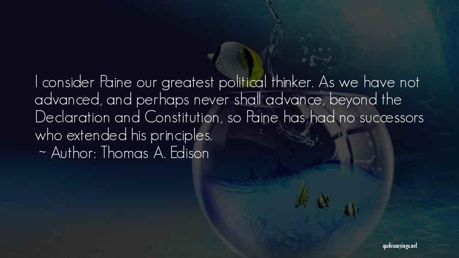 Thomas A. Edison Quotes: I Consider Paine Our Greatest Political Thinker. As We Have Not Advanced, And Perhaps Never Shall Advance, Beyond The Declaration