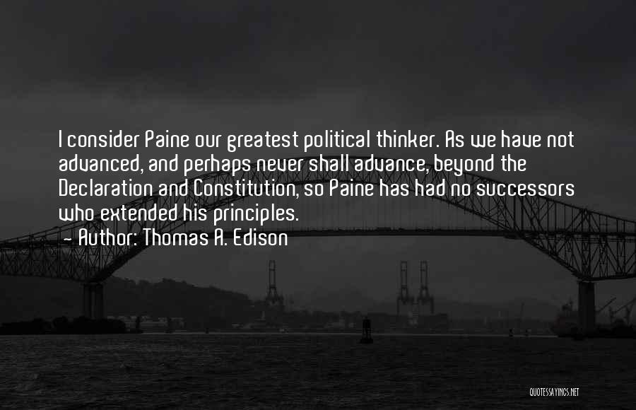Thomas A. Edison Quotes: I Consider Paine Our Greatest Political Thinker. As We Have Not Advanced, And Perhaps Never Shall Advance, Beyond The Declaration