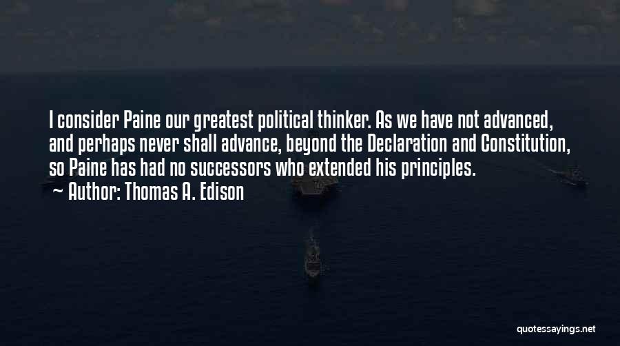 Thomas A. Edison Quotes: I Consider Paine Our Greatest Political Thinker. As We Have Not Advanced, And Perhaps Never Shall Advance, Beyond The Declaration