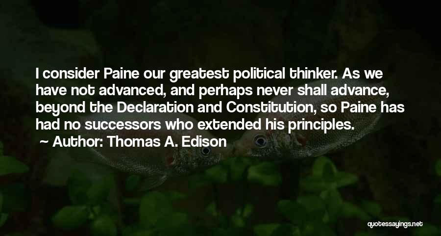 Thomas A. Edison Quotes: I Consider Paine Our Greatest Political Thinker. As We Have Not Advanced, And Perhaps Never Shall Advance, Beyond The Declaration