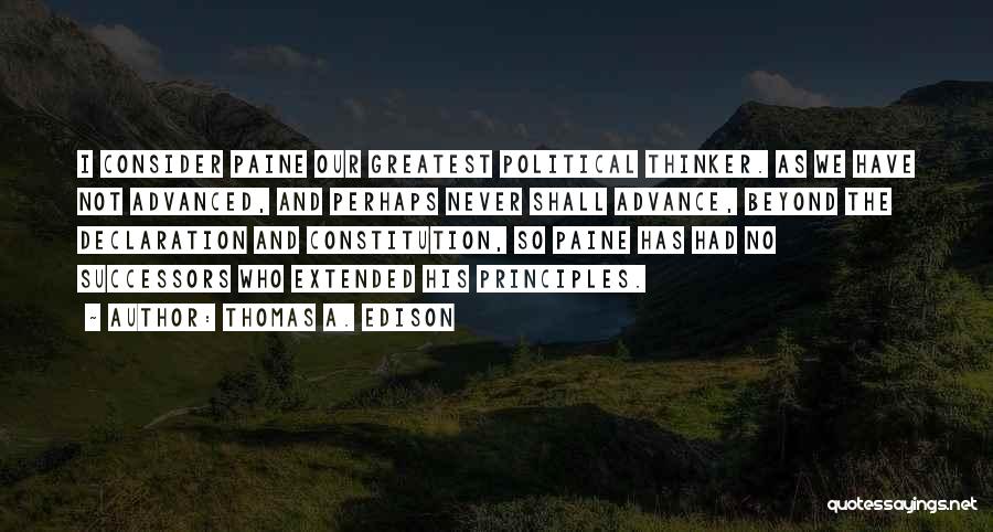 Thomas A. Edison Quotes: I Consider Paine Our Greatest Political Thinker. As We Have Not Advanced, And Perhaps Never Shall Advance, Beyond The Declaration