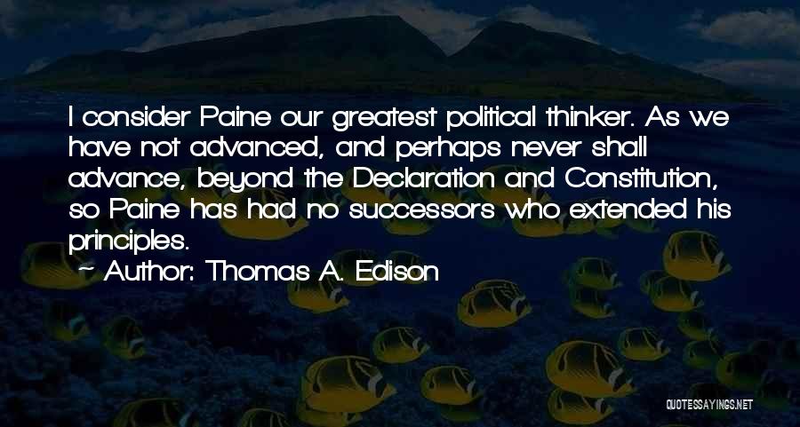 Thomas A. Edison Quotes: I Consider Paine Our Greatest Political Thinker. As We Have Not Advanced, And Perhaps Never Shall Advance, Beyond The Declaration