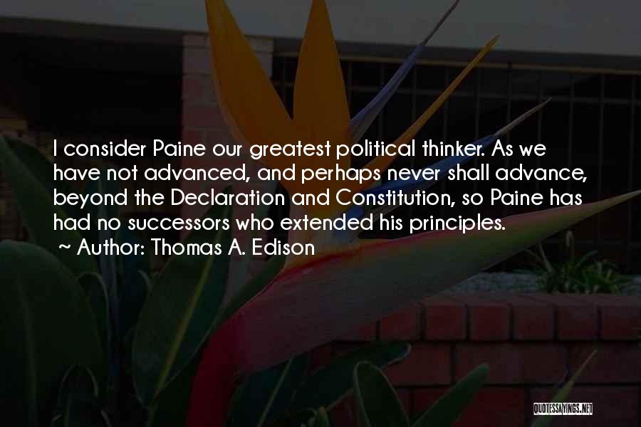 Thomas A. Edison Quotes: I Consider Paine Our Greatest Political Thinker. As We Have Not Advanced, And Perhaps Never Shall Advance, Beyond The Declaration