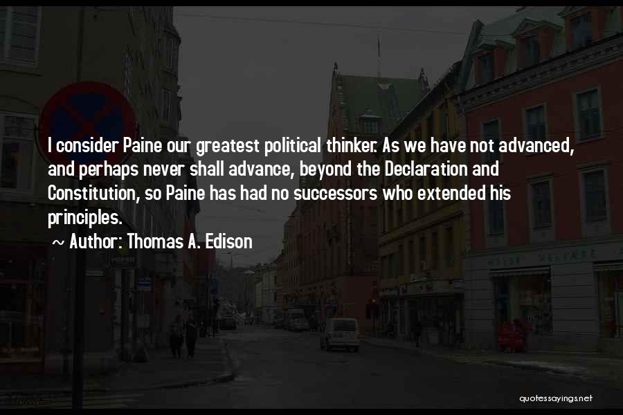 Thomas A. Edison Quotes: I Consider Paine Our Greatest Political Thinker. As We Have Not Advanced, And Perhaps Never Shall Advance, Beyond The Declaration