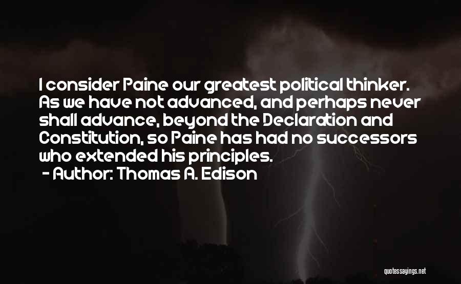 Thomas A. Edison Quotes: I Consider Paine Our Greatest Political Thinker. As We Have Not Advanced, And Perhaps Never Shall Advance, Beyond The Declaration
